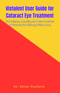 Vistulent User Guide for Cataract Eye Treatment: The Science, Benefits, and Best Practices of Vistulent for Lifelong Vision Care.