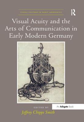 Visual Acuity and the Arts of Communication in Early Modern Germany - Smith, Jeffrey Chipps (Editor)