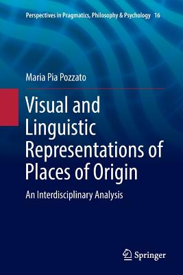 Visual and Linguistic Representations of Places of Origin: An Interdisciplinary Analysis - Pozzato, Maria Pia, and Bonazzi, Alessandra (Contributions by), and D'Armenio, Enzo (Contributions by)