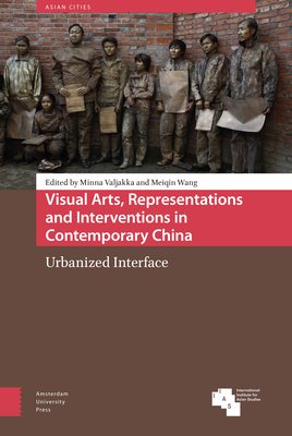 Visual Arts, Representations and Interventions in Contemporary China: Urbanized Interface - Valjakka, Minna (Contributions by), and Wang, Meiqin (Contributions by), and Zhang, Zhen (Contributions by)