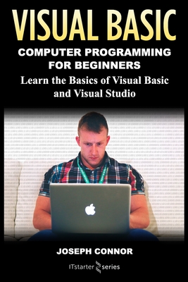 Visual Basic: Computer Programming for Beginners: Learn the Basics of Visual Basic and Visual Studio - Connor, Joseph, and Starter Series, It