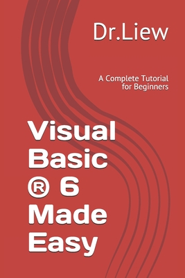 Visual Basic (R) 6 Made Easy: A Complete Tutorial for Beginners - Kiong, Liew Voon, Dr.