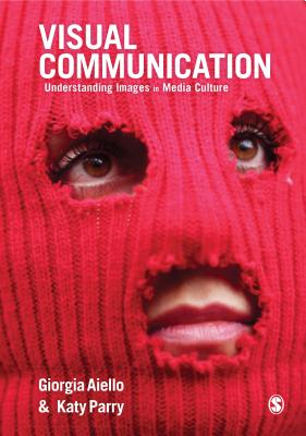 Visual Communication: Understanding Images in Media Culture - Aiello, Giorgia, and Parry, Katy