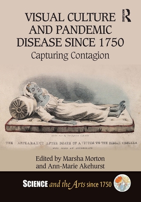 Visual Culture and Pandemic Disease Since 1750: Capturing Contagion - Morton, Marsha (Editor), and Akehurst, Ann-Marie (Editor)