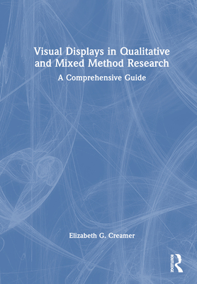 Visual Displays in Qualitative and Mixed Method Research: A Comprehensive Guide - Creamer, Elizabeth G