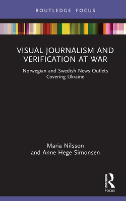 Visual Journalism and Verification at War: Norwegian and Swedish News Outlets Covering Ukraine - Nilsson, Maria, and Simonsen, Anne Hege