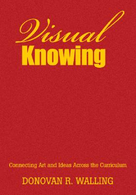 Visual Knowing: Connecting Art and Ideas Across the Curriculum - Walling, Donovan R