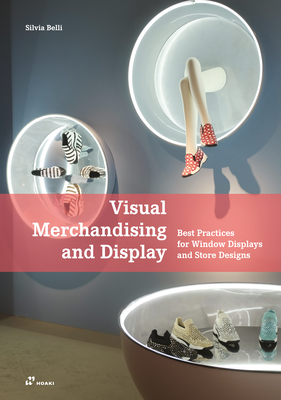 Visual Merchandising and Display: Best Practices for Window Displays and Store Designs - Belli, Silvia