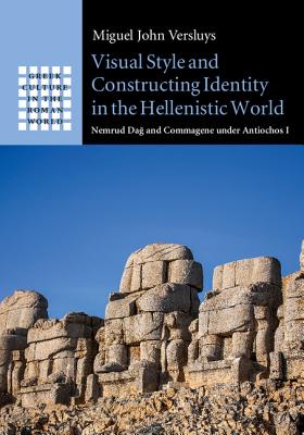 Visual Style and Constructing Identity in the Hellenistic World: Nemrud Dag and Commagene under Antiochos I - Versluys, Miguel John
