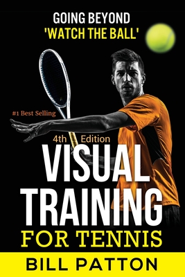 Visual Training for Tennis: The Complete Guide To Tips, Tricks, Skills and Drills for Best Vision Of The Ball - Patton, Bill