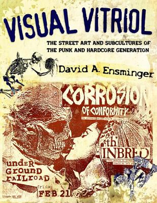 Visual Vitriol: The Street Art and Subcultures of the Punk and Hardcore Generation - Ensminger, David A
