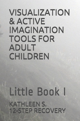 Visualization & Active Imagination Tools for Adult Children: Little Book I - 12-Step Recovery, Kathleen S
