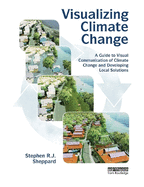 Visualizing Climate Change: A Guide to Visual Communication of Climate Change and Developing Local Solutions