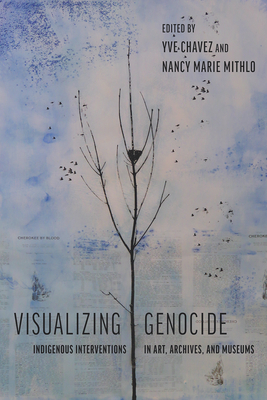 Visualizing Genocide: Indigenous Interventions in Art, Archives, and Museums - Chavez, Yve (Editor), and Mithlo, Nancy Marie (Editor), and Villaseor Black, Charlene (Foreword by)