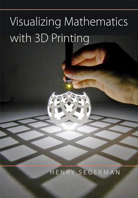 Visualizing Mathematics with 3D Printing - Segerman, Henry
