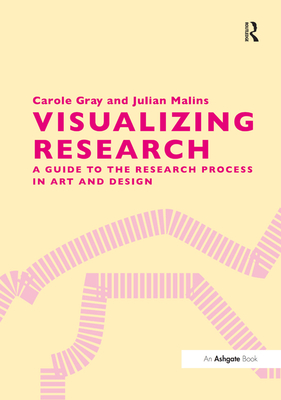 Visualizing Research: A Guide to the Research Process in Art and Design - Gray, Carole, and Malins, Julian