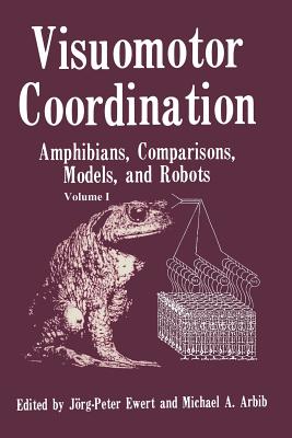 Visuomotor Coordination: Amphibians, Comparisons, Models, and Robots - Ewert, Jorg Peter, and Arbib, Michael A.