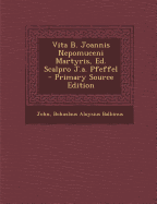 Vita B. Joannis Nepomuceni Martyris, Ed. Scalpro J.A. Pfeffel - Primary Source Edition