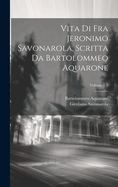 Vita Di Fra Jeronimo Savonarola, Scritta Da Bartolommeo Aquarone; Volume 1-2