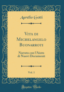 Vita Di Michelangelo Buonarroti, Vol. 1: Narrata Con L'Aiuto Di Nuovi Documenti (Classic Reprint)
