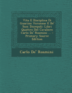 Vita E Disciplina Di Guarino Veronese E de' Suoi Discepoli: Libri Quattro del Cavaliere Carlo de' Rosmini ...