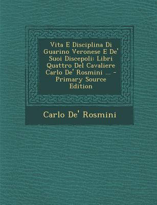 Vita E Disciplina Di Guarino Veronese E de' Suoi Discepoli: Libri Quattro del Cavaliere Carlo de' Rosmini ... - Rosmini, Carlo De'