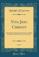 Vita Jesu Christi, Vol. 4: Ex Evangelio Et Approbatis AB Ecclesia Catholica Doctoribus Sedule Collecta; Pars Secunda, II (Classic Reprint)