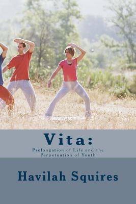 Vita: : Prolongation of Life and the Perpetuation of Youth - Squires, Havilah, and Al-Ahari, Muhammed Abdullah (Foreword by)