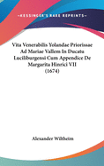 Vita Venerabilis Yolandae Priorissae Ad Mariae Vallem in Ducatu Luciliburgensi Cum Appendice de Margarita Hinrici VII (1674)