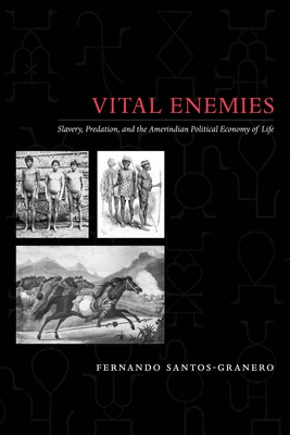 Vital Enemies: Slavery, Predation, and the Amerindian Political Economy of Life - Santos-Granero, Fernando