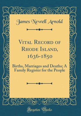 Vital Record of Rhode Island, 1636-1850: Births, Marriages and Deaths; A Family Register for the People (Classic Reprint) - Arnold, James Newell