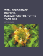 Vital Records of Milford, Massachusetts, to the Year 1850
