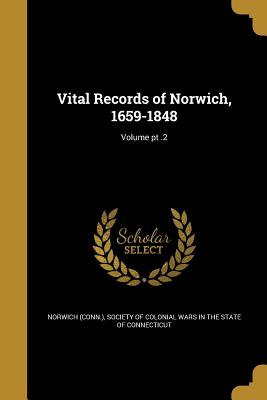 Vital Records of Norwich, 1659-1848; Volume pt .2 - Norwich (Conn ) (Creator), and Society of Colonial Wars in the State of (Creator)