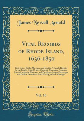 Vital Records of Rhode Island, 1636-1850, Vol. 16: First Series; Births, Marriages and Deaths; A Family Register for the People; United States Chronicle-Marriages, American Journal, Impartial Observer, and Providence Journal-Marriages and Deaths, Providen - Arnold, James Newell