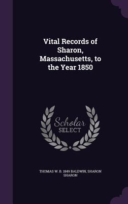 Vital Records of Sharon, Massachusetts, to the Year 1850 - Baldwin, Thomas W B 1849, and Sharon, Sharon