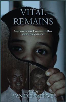 Vital remains: The true story of the coloured boy behind the wardrobe - van der Merwe, Amos