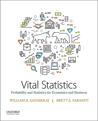 Vital Statistics: Probability and Statistics for Economics and Business - Sandholm, William, and Saraniti, Brett