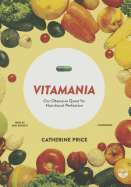 Vitamania: Our Obsessive Quest for Nutritional Perfection