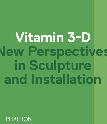 Vitamin 3-D: New Perspectives in Sculpture and Installation - Pedrosa, Adriano, and Hoptman, Laura, and Hoffmann, Jens