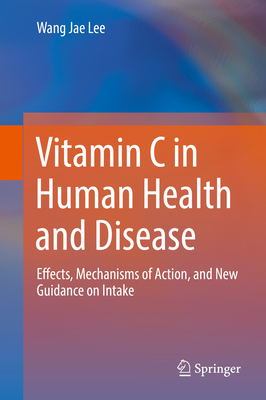 Vitamin C in Human Health and Disease: Effects, Mechanisms of Action, and New Guidance on Intake - Lee, Wang Jae