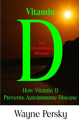 Vitamin D Deficiency and Autoimmune Disease: How Vitamin D Prevents Autoimmune Disease - Persky, Wayne