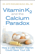 Vitamin K2 and the Calcium Paradox: How a Little-Known Vitamin Could Save Your Life - Rheaume-Bleue, Kate