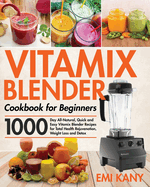 Vitamix Blender Cookbook for Beginners: 1000-Day All-Natural, Quick and Easy Vitamix Blender Recipes for Total Health Rejuvenation, Weight Loss and Detox