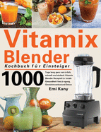Vitamix Blender Kochbuch f?r Einsteiger: 1000 Tage lang ganz nat?rlich, schnell und einfach Vitamix Blender Rezepte f?r totale Gesundheit Verj?ngung, Gewichtsverlust und Detox