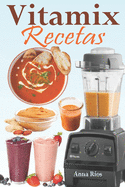 Vitamix Recetas: Recetas fciles basadas en alimentos integrales para un rejuvenecimiento total de su salud y mxima energ?a; aproveche el potencial de su licuadora Vitamix!