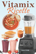 Vitamix Ricette: Ricette semplici a base di alimenti integrali per un totale ringiovanimento della vostra salute e la massima energia; approfittate del potenziale del vostro Frullatore Vitamix!