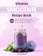 Vitamix Smoothie Recipe Book: 1200 Days Of Quick & Easy Vitamix Blender Smoothie For Weight Loss, Detox and Boost Your Energy