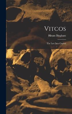 Vitcos: The Last Inca Capital - Bingham, Hiram