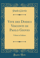 Vite Dei Dodici Visconti Di Paolo Giovio: Voltate in Italiano (Classic Reprint)