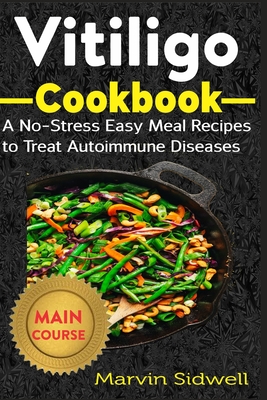 Vitiligo Cookbook: A No-Stress Easy Meal Recipes to Treat Autoimmune Diseases - Sidwell, Marvin